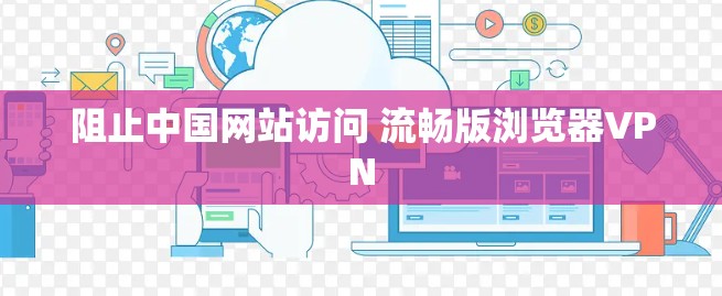 阻止中国网站访问 流畅版浏览器VPN