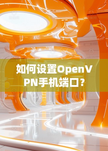 如何设置OpenVPN手机端口? 如何设置OpenVPN手机端口?