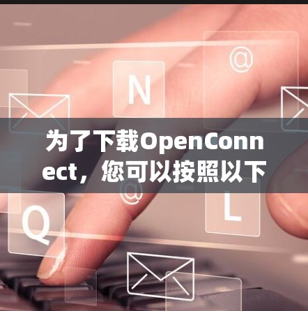 为了下载OpenConnect，您可以按照以下步骤操作