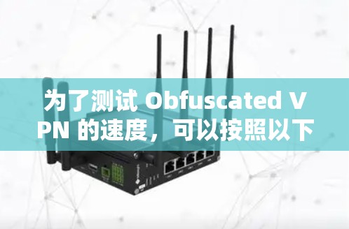 为了测试 Obfuscated VPN 的速度，可以按照以下步骤进行