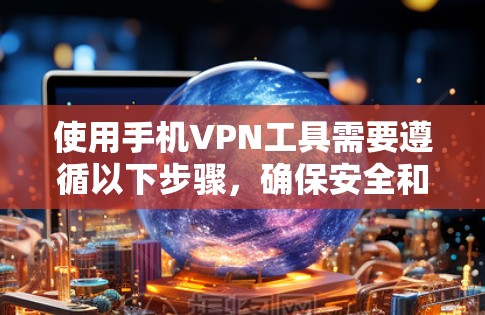 使用手机VPN工具需要遵循以下步骤,确保安全和有效 使用手机VPN工具需要遵循以下步骤,确保安全和有效