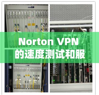 Norton VPN 的速度测试和服务器排行是一个重要的性能指标，它直接决定了用户在使用 VPN 时的体验。以下是对 Norton VPN 的速度测试和服务器排行的详细分析