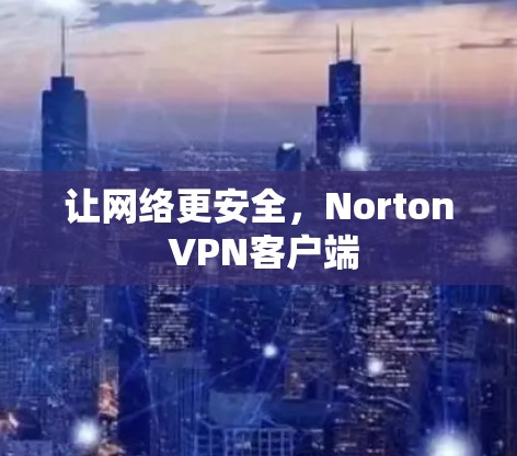 让网络更安全，Norton VPN客户端
