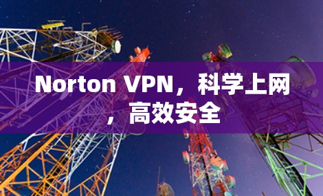 Norton VPN，<strong>科学上网</strong>，高效安全