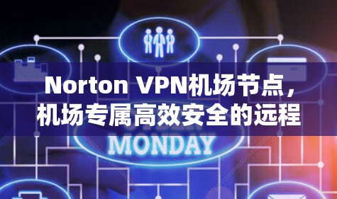 Norton VPN<strong>机场</strong>节点，<strong>机场</strong>专属高效安全的远程访问解决方案