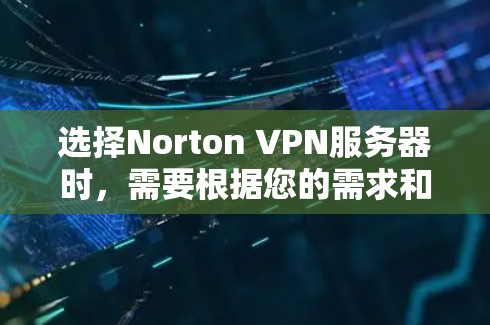选择Norton VPN服务器时,需要根据您的需求和预算进行选择。以下是一些关键点和建议,帮助您找到适合的服务器 选择Norton VPN服务器时,需要根据您的需求和预算进行选择。以下是一些关键点和建议,帮助您找到适合的服务器