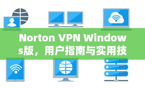 Norton VPN Windows版,用户指南与实用技巧 Norton VPN Windows版,用户指南与实用技巧