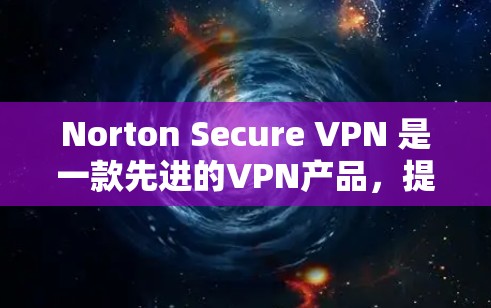 Norton Secure VPN 是一款先进的VPN产品,提供丰富的隐私保护功能。以下是其在隐私保护方面的主要特点和功能 Norton Secure VPN 是一款先进的VPN产品,提供丰富的隐私保护功能。以下是其在隐私保护方面的主要特点和功能