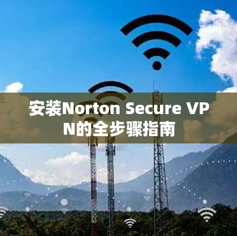 安装Norton Secure VPN的全步骤指南 安装Norton Secure VPN的全步骤指南