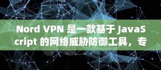 Nord VPN 是一款基于 JavaScript 的网络威胁防御工具，专为用户提供安全、高效的 VPN 服务。以下是关于 Nord VPN 的详细介绍