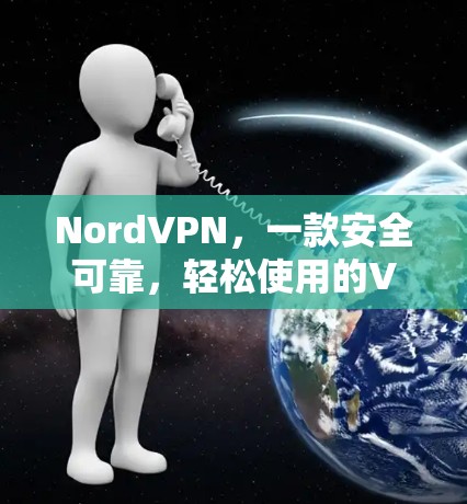 NordVPN，一款安全可靠，轻松使用的VPN选择