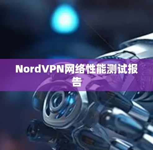 NordVPN网络性能测试报告