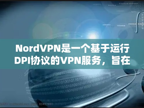 NordVPN是一个基于运行DPI协议的VPN服务，旨在提供安全、高效的网络连接。以下是对NordVPN速度体验的测试报告，涵盖了设备、协议、连接速度、延迟、稳定性、优化建议以及未来更新等方面