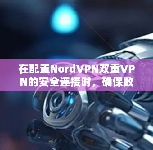 在配置NordVPN双重VPN的安全连接时,确保数据在两个服务器之间安全流动是关键。以下是详细的步骤指南 在配置NordVPN双重VPN的安全连接时,确保数据在两个服务器之间安全流动是关键。以下是详细的步骤指南