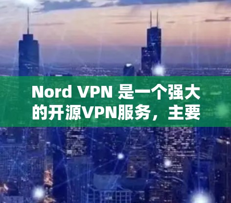 Nord VPN 是一个强大的开源VPN服务，主要应用于Web和手机。虽然苹果版的应用尚未完全开发，但可以通过以下方式访问和使用