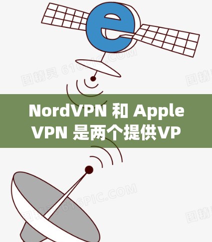 NordVPN 和 AppleVPN 是两个提供VPN服务的工具，但它们各有特点，适合不同用户群体。以下是对两者的主要区别和选择建议