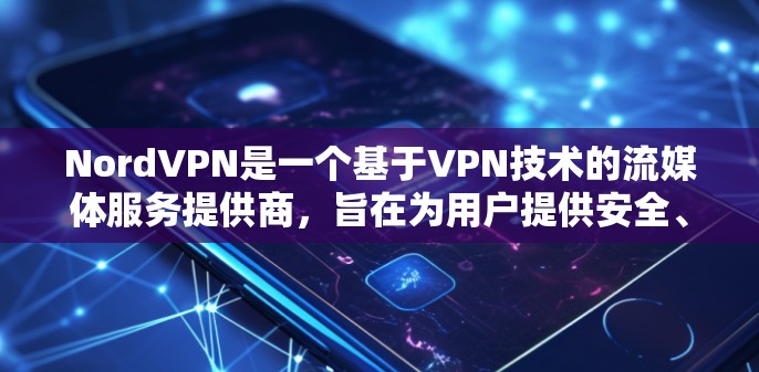 NordVPN是一个基于VPN技术的流媒体服务提供商，旨在为用户提供安全、可靠的流媒体体验。以下是关于NordVPN的详细评测