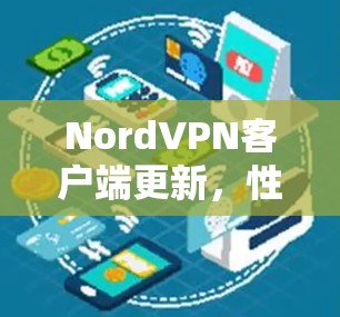 NordVPN客户端更新，性能优化与安全提升