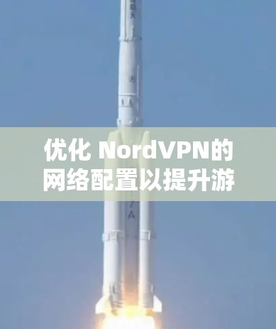 优化 NordVPN的网络配置以提升游戏视频的下载速度是必要的。以下是一个详细的优化方案，涵盖与游戏视频网络相关的配置建议