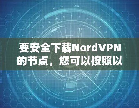 要安全下载NordVPN的节点,您可以按照以下步骤操作 要安全下载NordVPN的节点,您可以按照以下步骤操作