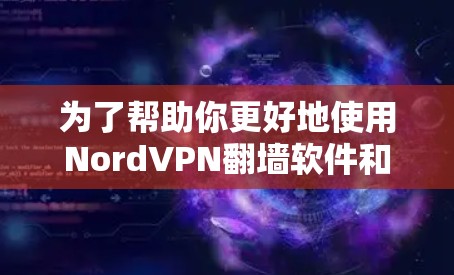 为了帮助你更好地使用NordVPN翻墙软件和<strong>梯子</strong>工具，以下是一个分步的指南和推荐列表