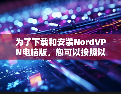 为了下载和安装NordVPN电脑版，您可以按照以下步骤进行操作
