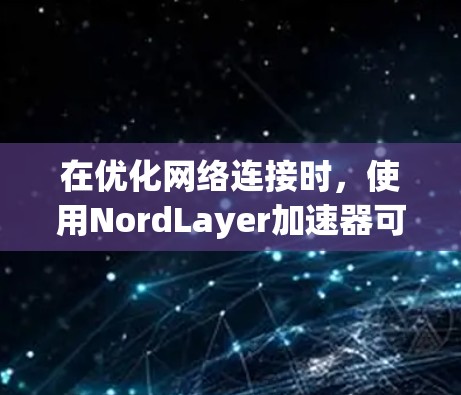 在优化网络连接时,使用NordLayer加速器可以显著提升网络性能。以下是一个详细的网络连接优化方案,涵盖硬件和软件方面 在优化网络连接时,使用NordLayer加速器可以显著提升网络性能。以下是一个详细的网络连接优化方案,涵盖硬件和软件方面
