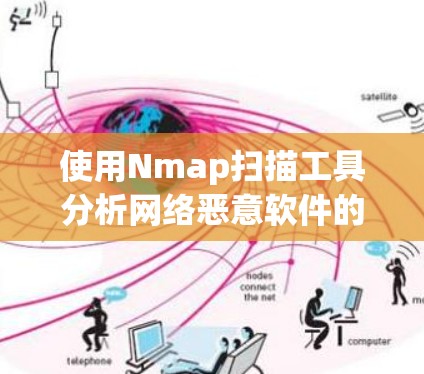 使用Nmap扫描工具分析网络恶意软件的步骤如下 使用Nmap扫描工具分析网络恶意软件的步骤如下