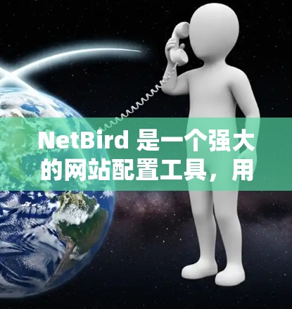 NetBird 是一个强大的网站配置工具，用于监控和管理网站的服务器，防止病毒、攻击和恶意行为。以下是对 NetBird 配置指南的详细说明