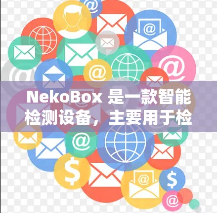 NekoBox 是一款智能检测设备，主要用于检测电子设备中的有害物质。以下是对其详细的技术和特点的总结