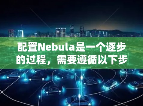 配置Nebula是一个逐步的过程，需要遵循以下步骤进行