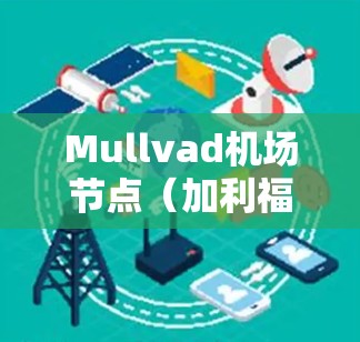 Mullvad<strong>机场</strong>节点（加利福尼亚州加利福尼亚市马萨诸塞特<strong>机场</strong>）附近有多个VPN服务可以选择，以下是推荐的国内和国外VPN线路