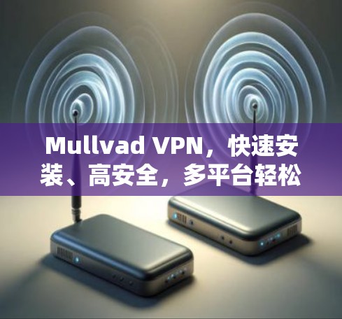 Mullvad VPN，快速安装、高安全，多平台轻松上网