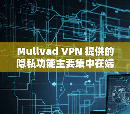 Mullvad VPN 提供的隐私功能主要集中在端点加密、端点过滤、数据加密和端点验证等方面,以保护用户的隐私和数据安全。以下是其主要的隐私功能 Mullvad VPN 提供的隐私功能主要集中在端点加密、端点过滤、数据加密和端点验证等方面,以保护用户的隐私和数据安全。以下是其主要的隐私功能