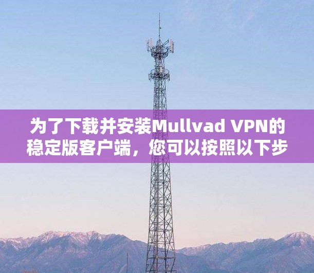 为了下载并安装Mullvad VPN的稳定版客户端,您可以按照以下步骤进行 为了下载并安装Mullvad VPN的稳定版客户端,您可以按照以下步骤进行