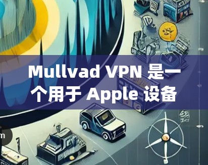 Mullvad VPN 是一个用于 Apple 设备的 VPN 工具，用于加密通信。以下是使用 Mullvad VPN 在 Apple 设备上安装和使用的方法