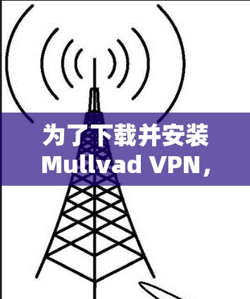 为了下载并安装Mullvad VPN，您可以按照以下步骤进行操作