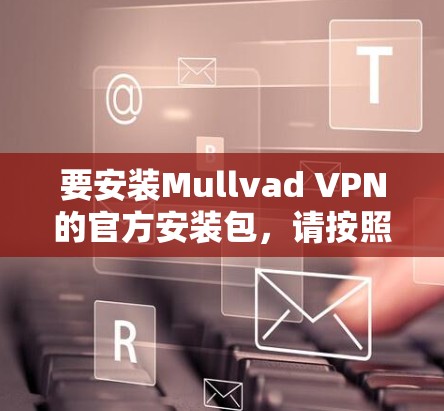 要安装Mullvad VPN的官方安装包，请按照以下步骤操作