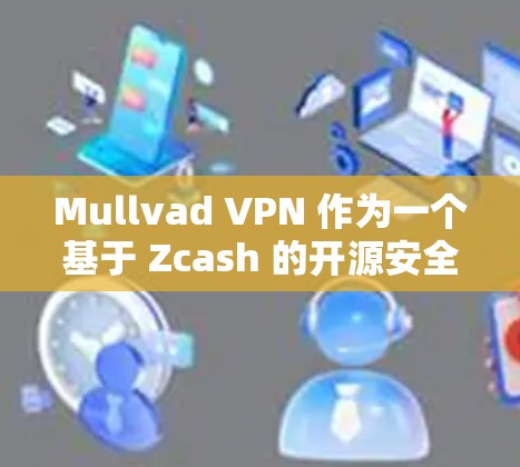 Mullvad VPN 作为一个基于 Zcash 的开源安全VPN工具，以其在隐私、安全性和用户可控性方面的优势而闻名。以下是关于其安全性的详细介绍