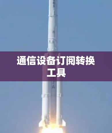 通信设备订阅转换工具