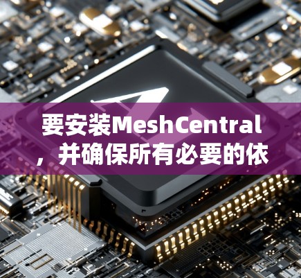 要安装MeshCentral，并确保所有必要的依赖包已安装，您可以按照以下步骤操作