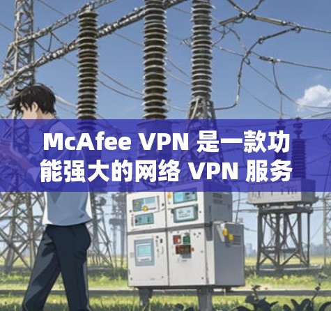 McAfee VPN 是一款功能强大的网络 VPN 服务,用户可以根据自己的需求选择使用。如果您正在优化或调整VPN的性能,以下是一些优化 VPN 的速度和线路调整的教程和步骤 McAfee VPN 是一款功能强大的网络 VPN 服务,用户可以根据自己的需求选择使用。如果您正在优化或调整VPN的性能,以下是一些优化 VPN 的速度和线路调整的教程和步骤