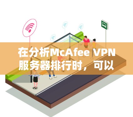 在分析McAfee VPN服务器排行时，可以得到以下关键点
