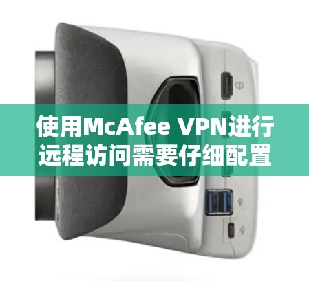 使用McAfee VPN进行远程访问需要仔细配置和权限管理，以下是详细的步骤指南