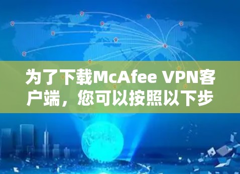为了下载McAfee VPN客户端,您可以按照以下步骤进行 为了下载McAfee VPN客户端,您可以按照以下步骤进行