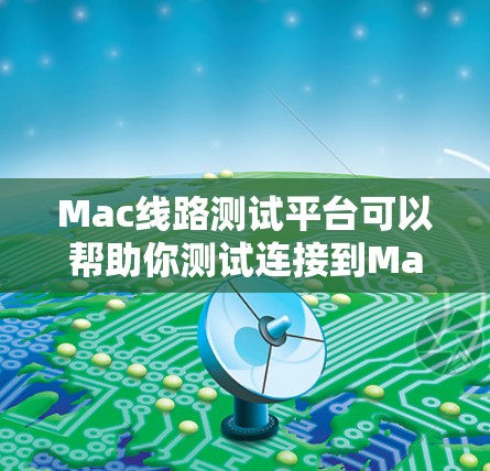 Mac线路测试平台可以帮助你测试连接到Mac设备的网络连接。以下是一些常见的步骤和方法，帮助你进行测试