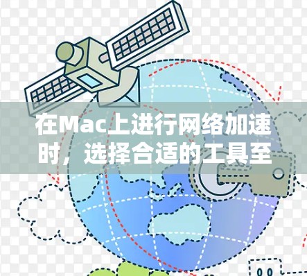 在Mac上进行网络加速时，选择合适的工具至关重要，以满足用户的具体需求和性能要求。以下是对Mac网络加速的建议