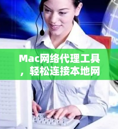Mac网络代理工具，轻松连接本地网络，提升效率