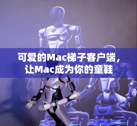 可爱的Mac<strong>梯子</strong>客户端，让Mac成为你的童鞋
