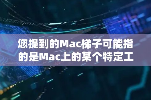 您提到的Mac<strong>梯子</strong>可能指的是Mac上的某个特定工具或功能，例如Mac上的<strong>梯子</strong>可能是指Mac上的某个插件、工具或功能。如果您能提供更多的上下文或具体描述，我可以帮助您找到与之相关的教程或指南